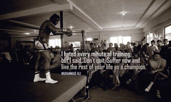 "I hated every minute of training, but I said, 'Don't quit. Suffer now and live the rest of your life as a champion."